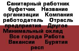 Санитарный работник-буфетчик › Название организации ­ Компания-работодатель › Отрасль предприятия ­ Другое › Минимальный оклад ­ 1 - Все города Работа » Вакансии   . Бурятия респ.